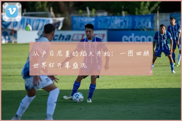从卢日尼基的焰火开始:一图回顾世界杯开幕盛况